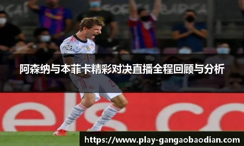 阿森纳与本菲卡精彩对决直播全程回顾与分析