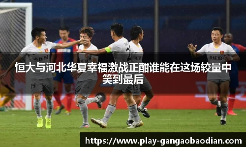 恒大与河北华夏幸福激战正酣谁能在这场较量中笑到最后