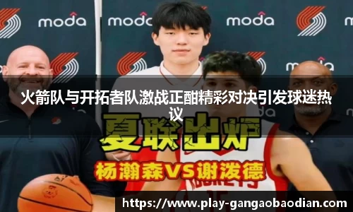 火箭队与开拓者队激战正酣精彩对决引发球迷热议